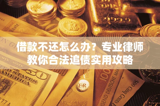 济南借款不还怎么办？专业律师教你合法追债实用攻略