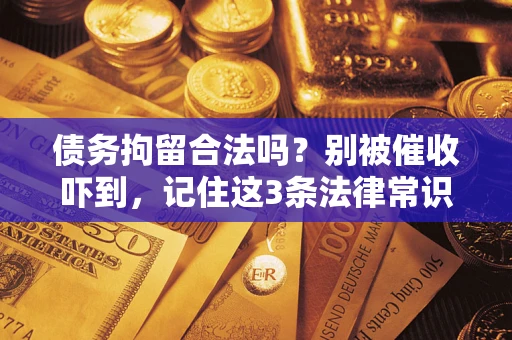 济南债务拘留合法吗?别被催收吓到,记住这3条法律常识 济南债务拘留合法吗?别被催收吓到,记住这3条法律常识