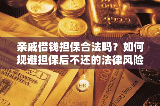 济南亲戚借钱担保合法吗？如何规避担保后不还的法律风险？