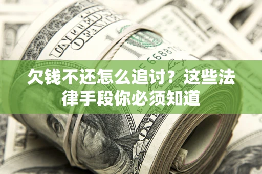 济南欠钱不还怎么追讨？这些法律手段你必须知道