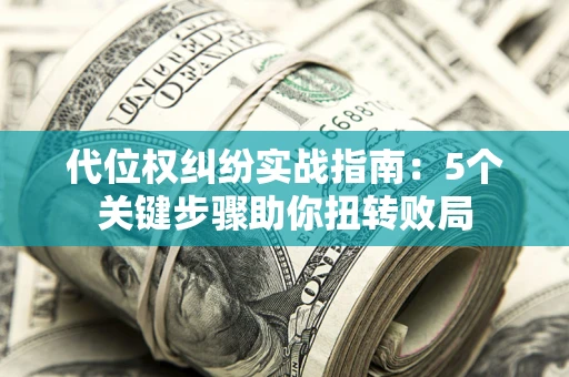 济南代位权纠纷实战指南：5个关键步骤助你扭转败局