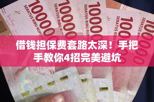 济南借钱担保费套路太深！手把手教你4招完美避坑