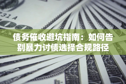 济南债务催收避坑指南：如何告别暴力讨债选择合规路径
