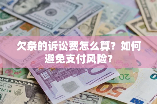 济南欠条的诉讼费怎么算？如何避免支付风险？