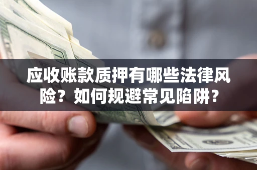 济南应收账款质押有哪些法律风险？如何规避常见陷阱？