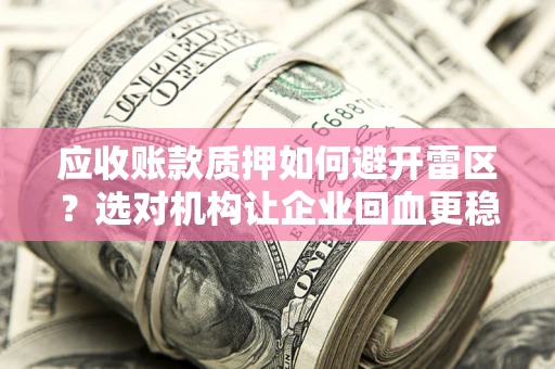 济南应收账款质押如何避开雷区？选对机构让企业回血更稳