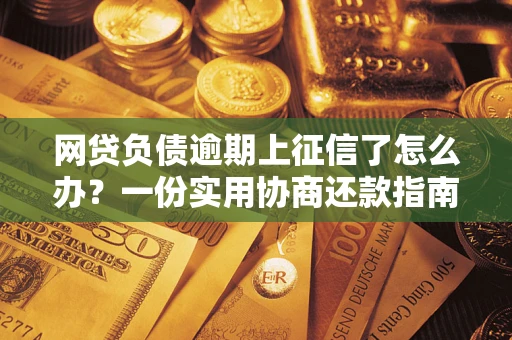 济南网贷负债逾期上征信了怎么办？一份实用协商还款指南请收好