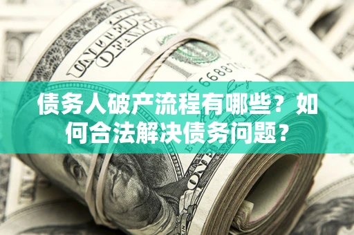 济南债务人破产流程有哪些？如何合法解决债务问题？