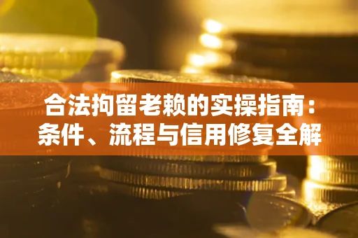济南合法拘留老赖的实操指南:条件、流程与信用修复全解析 济南合法拘留老赖的实操指南:条件、流程与信用修复全解析