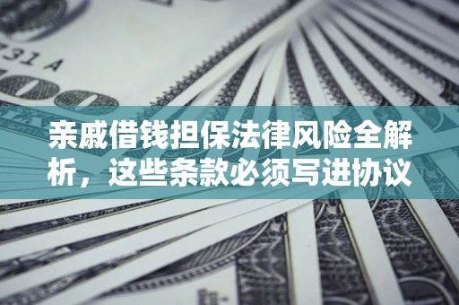 济南亲戚借钱担保法律风险全解析，这些条款必须写进协议