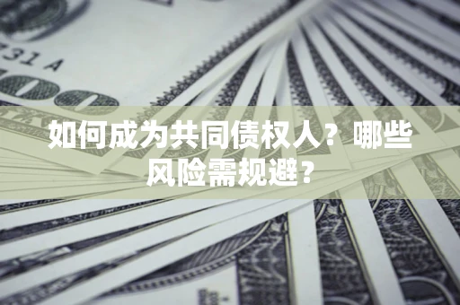 济南如何成为共同债权人？哪些风险需规避？