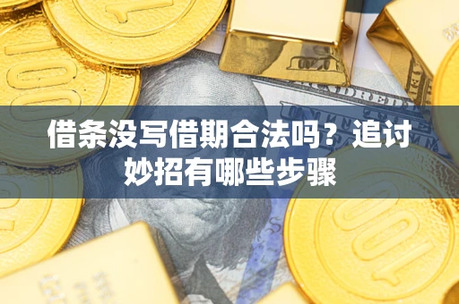 济南借条没写借期合法吗？追讨妙招有哪些步骤