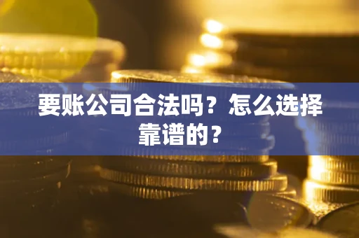 济南要账公司合法吗？怎么选择靠谱的？