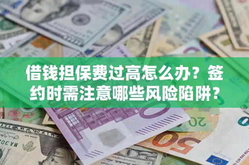 济南借钱担保费过高怎么办？签约时需注意哪些风险陷阱？