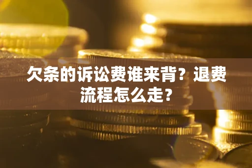 济南欠条的诉讼费谁来背？退费流程怎么走？