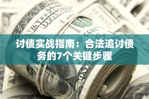 济南讨债实战指南：合法追讨债务的7个关键步骤