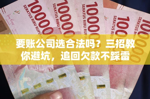 济南要账公司选合法吗？三招教你避坑，追回欠款不踩雷