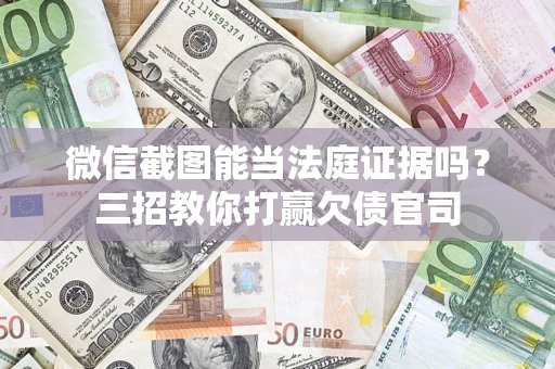 济南微信截图能当法庭证据吗？三招教你打赢欠债官司