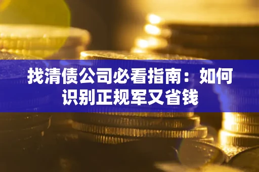 济南找清债公司必看指南：如何识别正规军又省钱