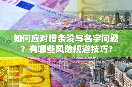 济南如何应对借条没写名字问题？有哪些风险规避技巧？