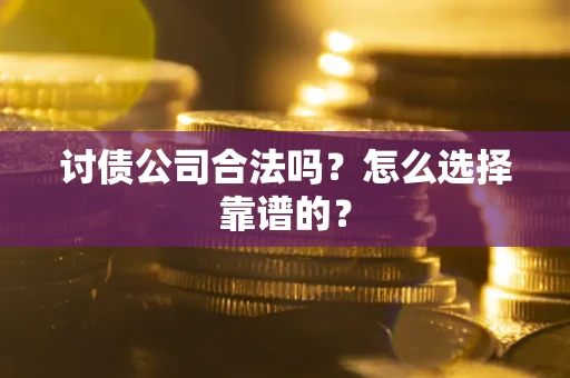 济南讨债公司合法吗？怎么选择靠谱的？