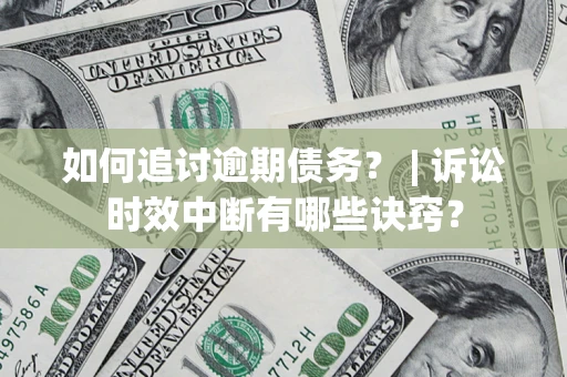 济南如何追讨逾期债务？ | 诉讼时效中断有哪些诀窍？