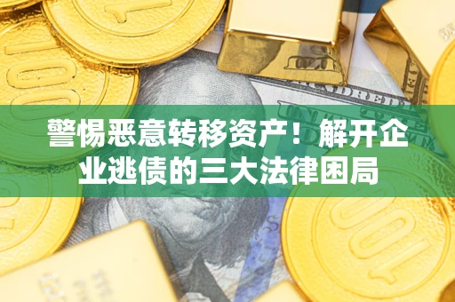 济南警惕恶意转移资产！解开企业逃债的三大法律困局