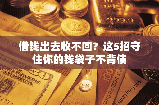 济南借钱出去收不回？这5招守住你的钱袋子不背债