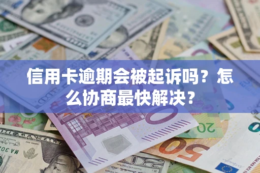 济南信用卡逾期会被起诉吗？怎么协商最快解决？