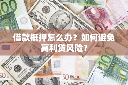 济南借款抵押怎么办？如何避免高利贷风险？