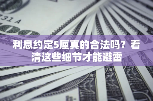 济南利息约定5厘真的合法吗？看清这些细节才能避雷
