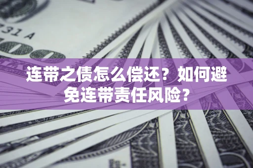 济南连带之债怎么偿还？如何避免连带责任风险？