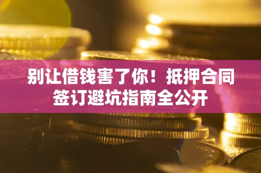 济南别让借钱害了你！抵押合同签订避坑指南全公开