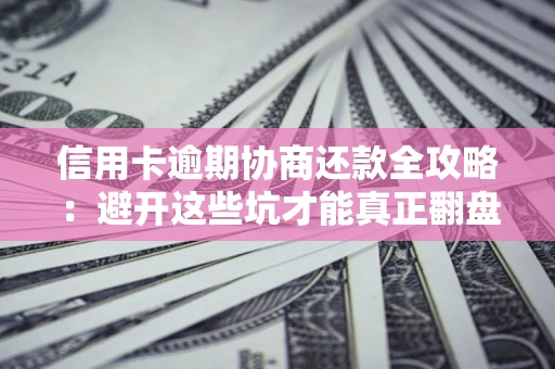 济南信用卡逾期协商还款全攻略：避开这些坑才能真正翻盘