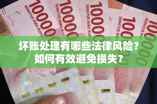济南坏账处理有哪些法律风险？如何有效避免损失？