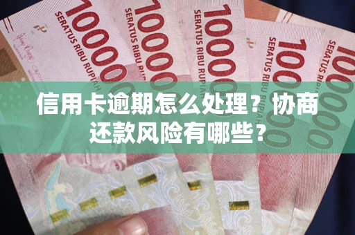 济南信用卡逾期怎么处理？协商还款风险有哪些？